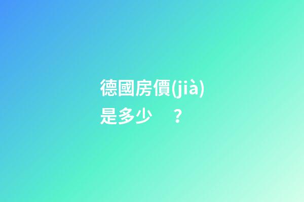 德國房價(jià)是多少？